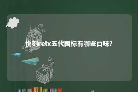 悦刻relx五代国标有哪些口味�？ 